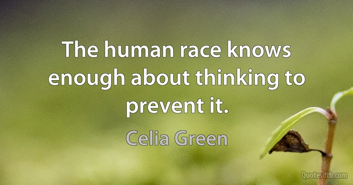 The human race knows enough about thinking to prevent it. (Celia Green)