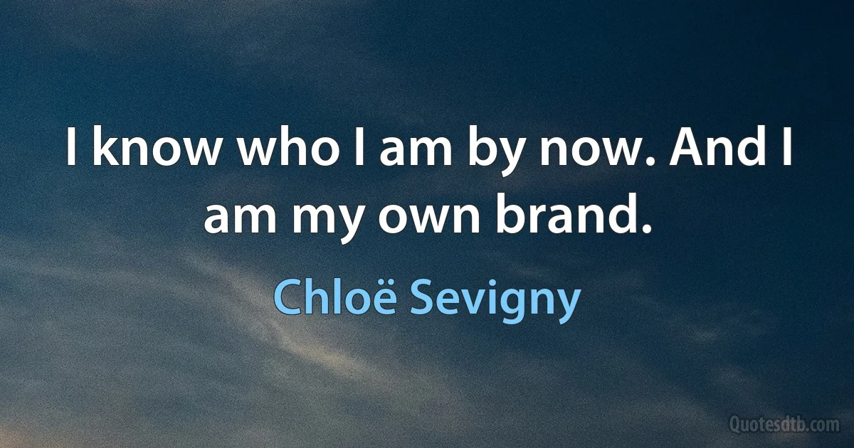 I know who I am by now. And I am my own brand. (Chloë Sevigny)