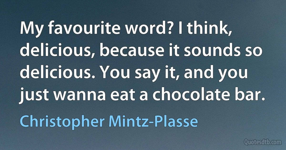 My favourite word? I think, delicious, because it sounds so delicious. You say it, and you just wanna eat a chocolate bar. (Christopher Mintz-Plasse)