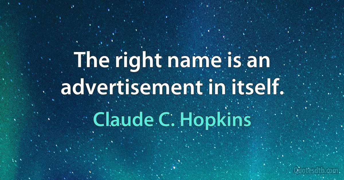 The right name is an advertisement in itself. (Claude C. Hopkins)