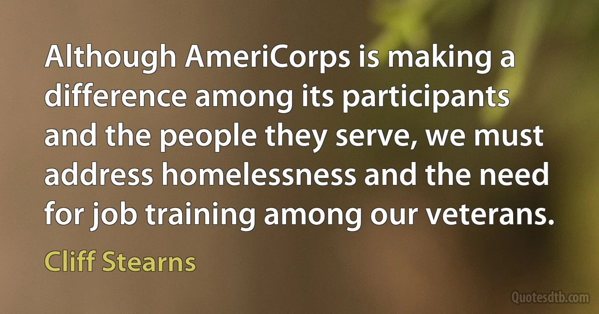 Although AmeriCorps is making a difference among its participants and the people they serve, we must address homelessness and the need for job training among our veterans. (Cliff Stearns)