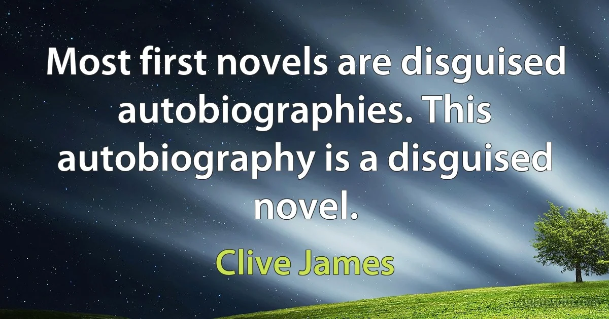 Most first novels are disguised autobiographies. This autobiography is a disguised novel. (Clive James)