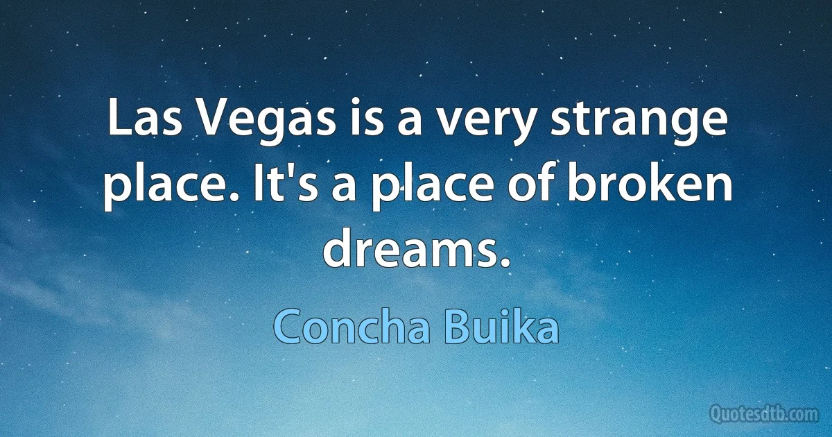 Las Vegas is a very strange place. It's a place of broken dreams. (Concha Buika)