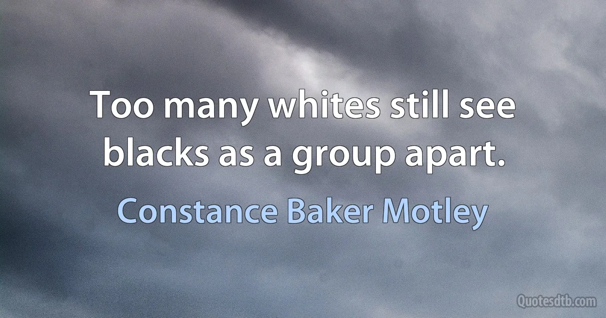 Too many whites still see blacks as a group apart. (Constance Baker Motley)