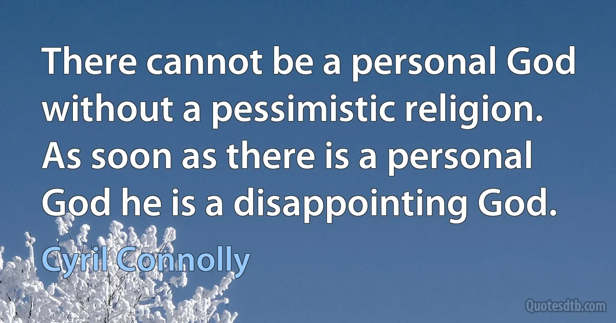 There cannot be a personal God without a pessimistic religion. As soon as there is a personal God he is a disappointing God. (Cyril Connolly)