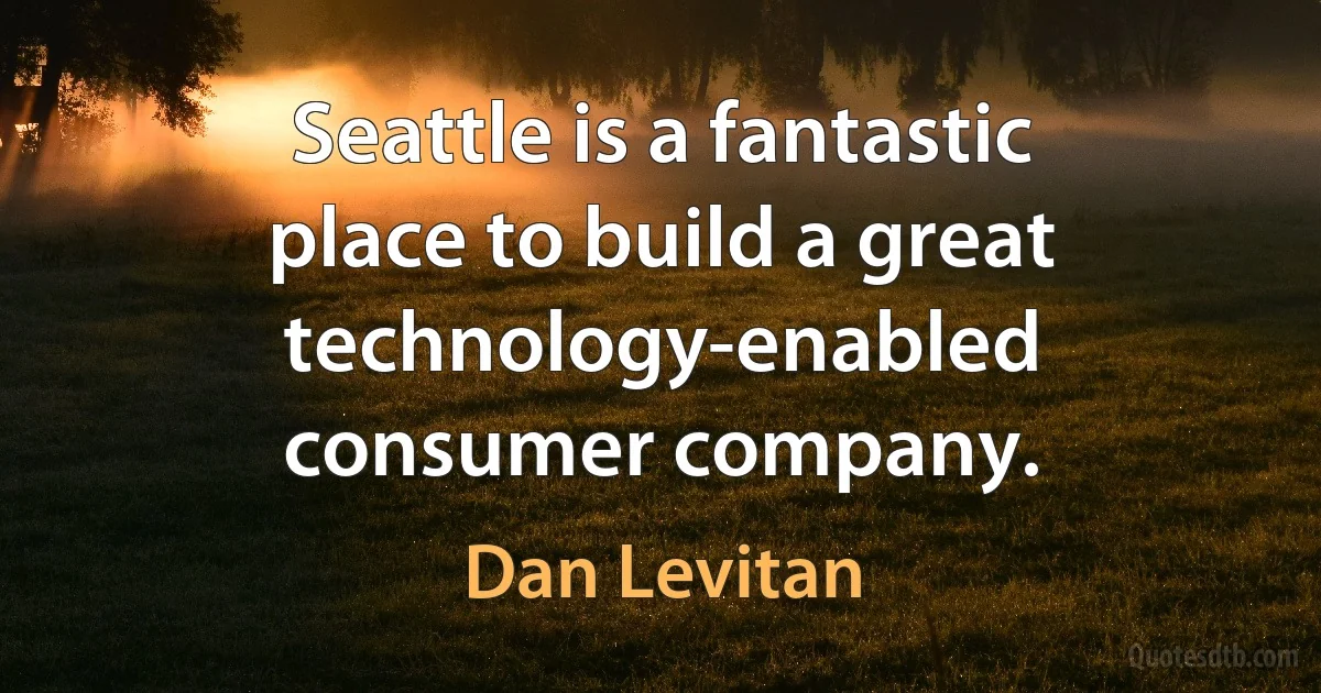 Seattle is a fantastic place to build a great technology-enabled consumer company. (Dan Levitan)