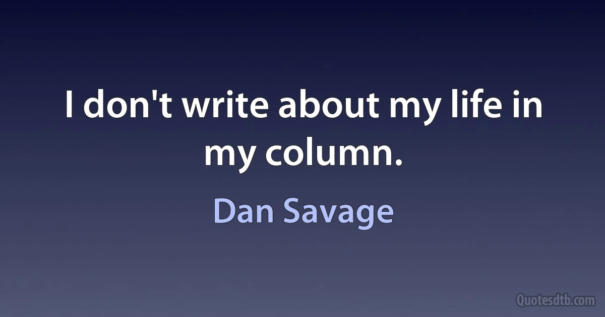 I don't write about my life in my column. (Dan Savage)