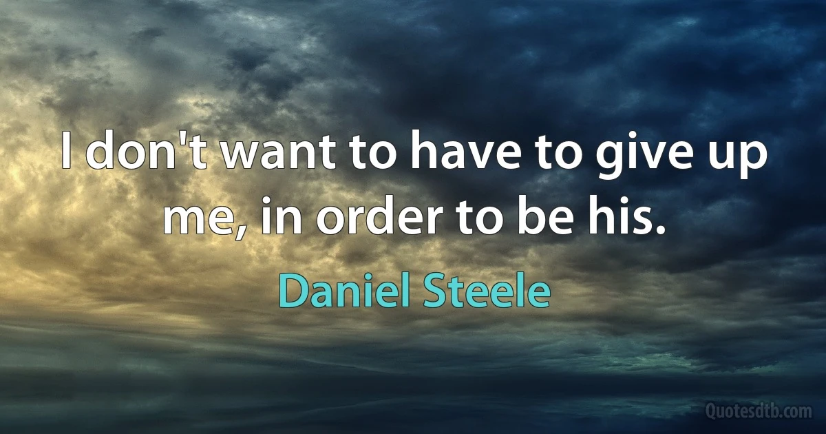 I don't want to have to give up me, in order to be his. (Daniel Steele)