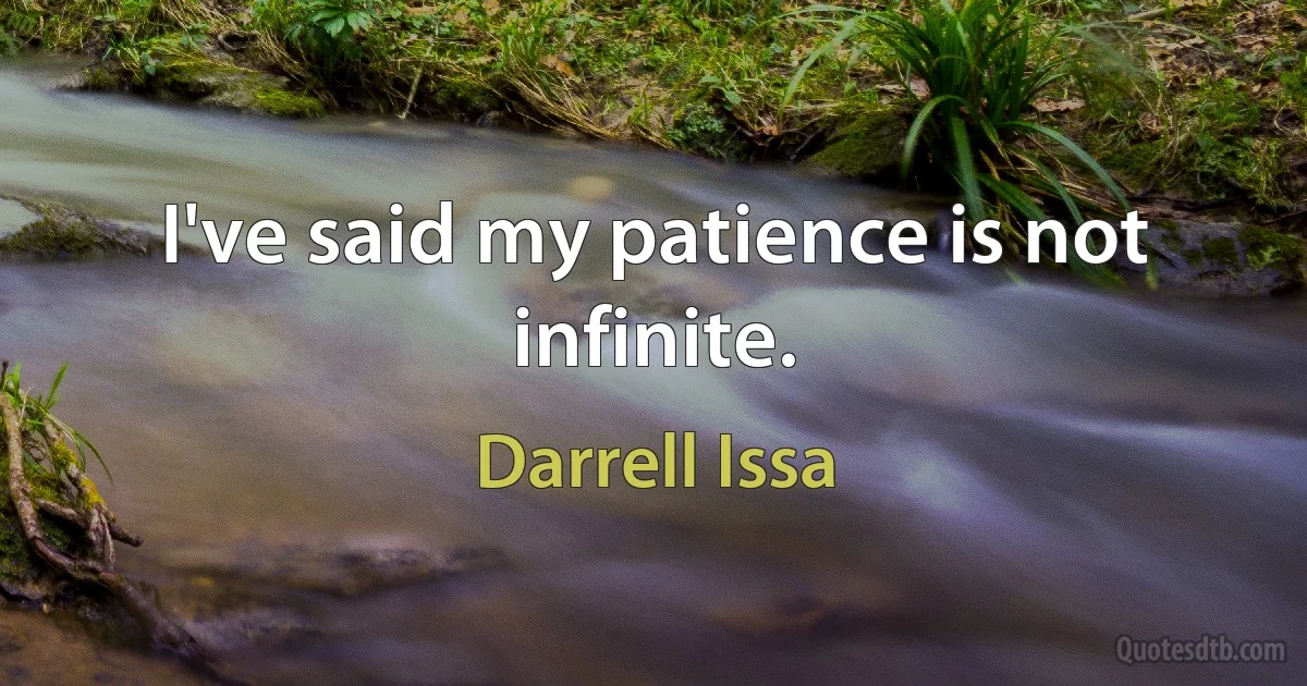 I've said my patience is not infinite. (Darrell Issa)