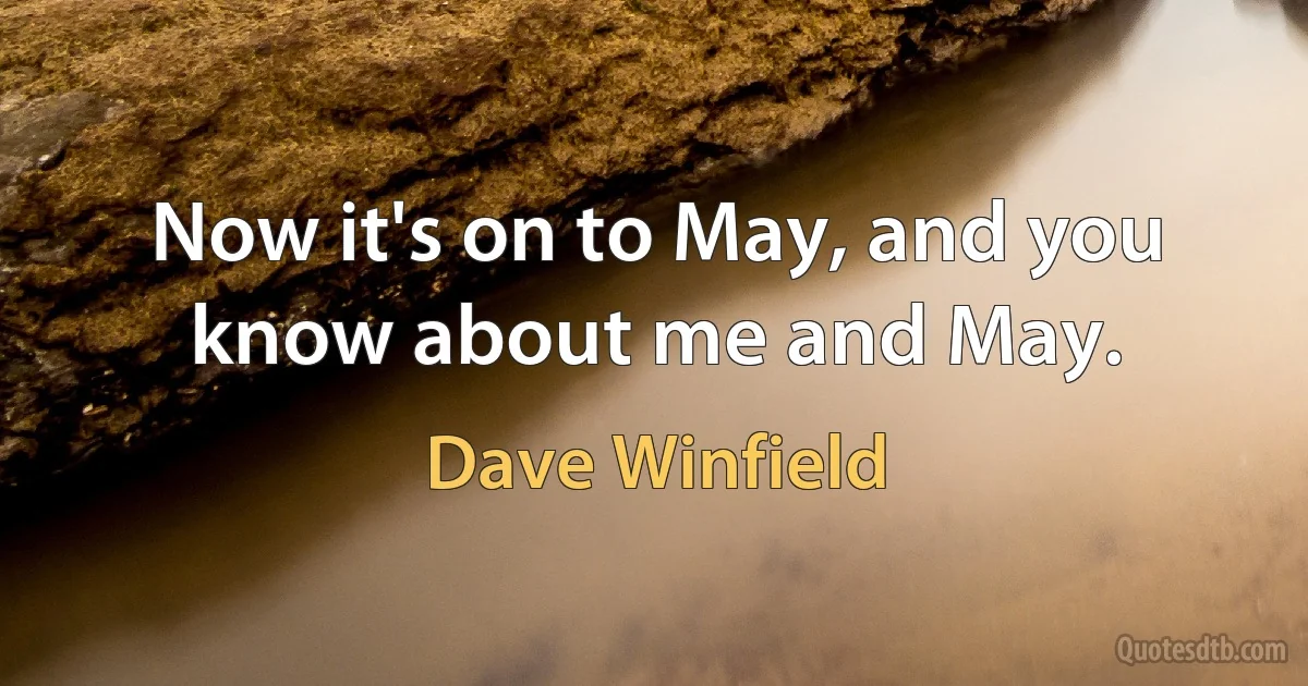 Now it's on to May, and you know about me and May. (Dave Winfield)