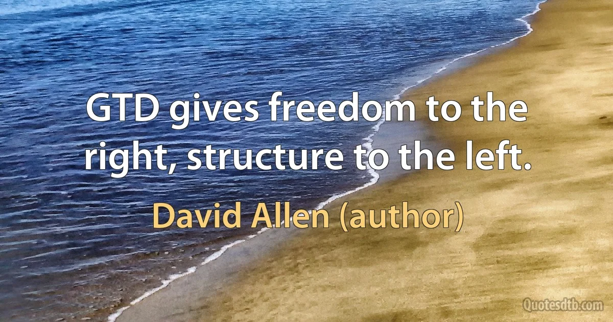 GTD gives freedom to the right, structure to the left. (David Allen (author))