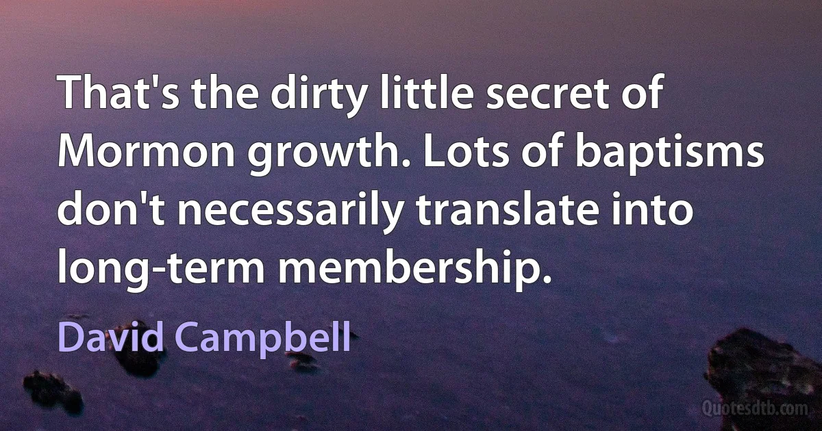 That's the dirty little secret of Mormon growth. Lots of baptisms don't necessarily translate into long-term membership. (David Campbell)