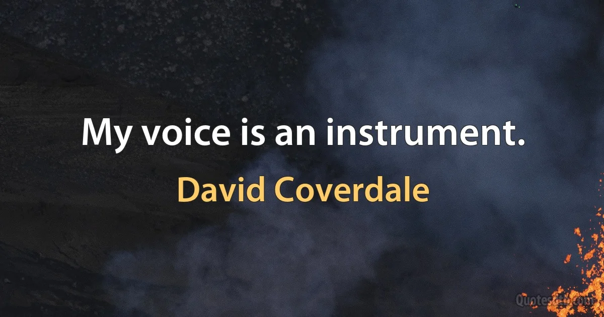 My voice is an instrument. (David Coverdale)