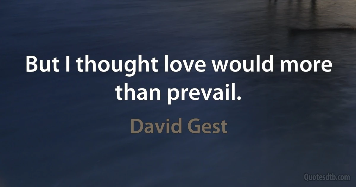 But I thought love would more than prevail. (David Gest)