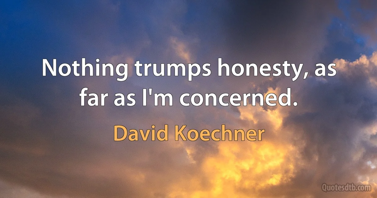 Nothing trumps honesty, as far as I'm concerned. (David Koechner)