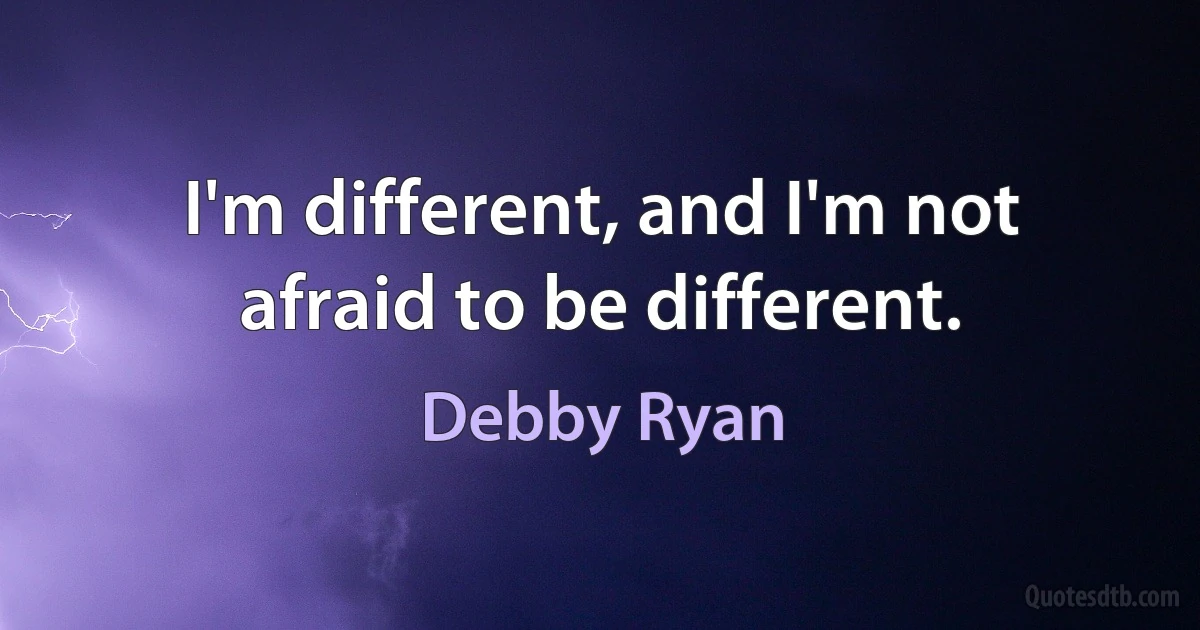 I'm different, and I'm not afraid to be different. (Debby Ryan)