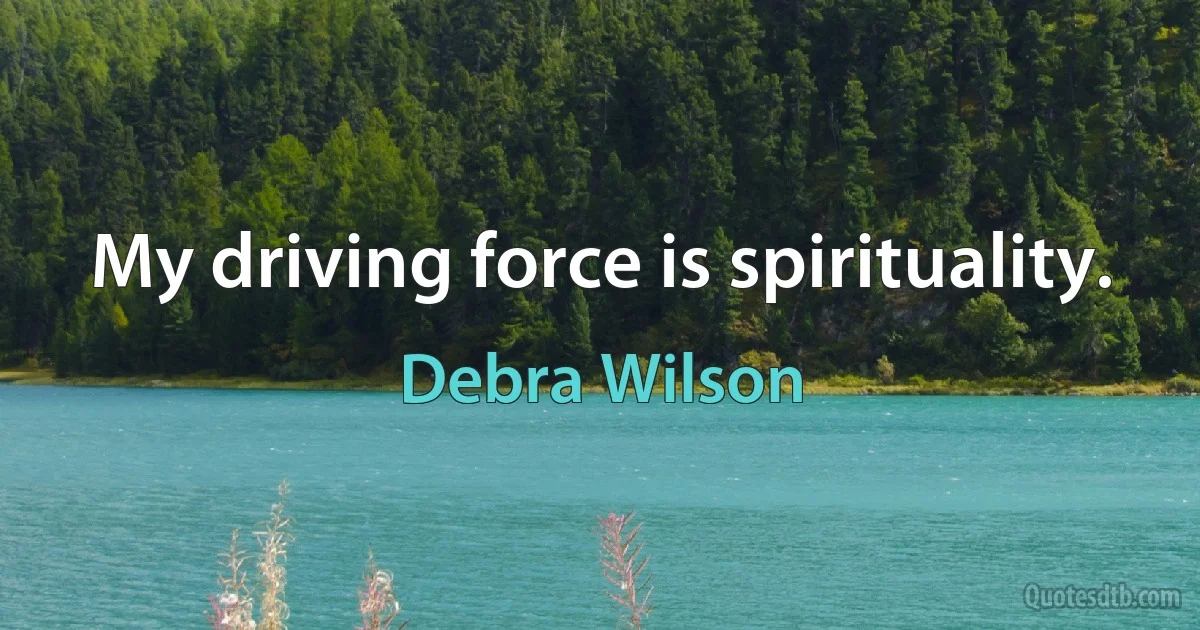 My driving force is spirituality. (Debra Wilson)