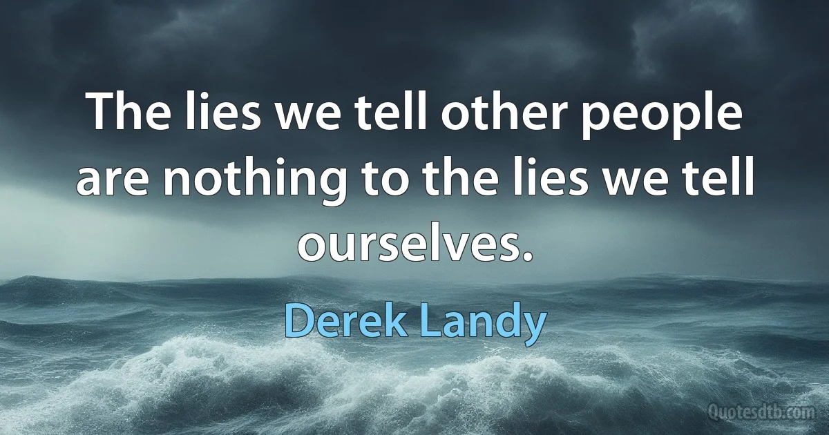 The lies we tell other people are nothing to the lies we tell ourselves. (Derek Landy)