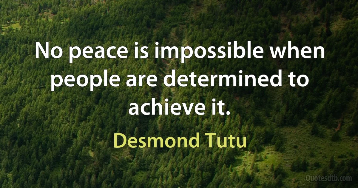 No peace is impossible when people are determined to achieve it. (Desmond Tutu)