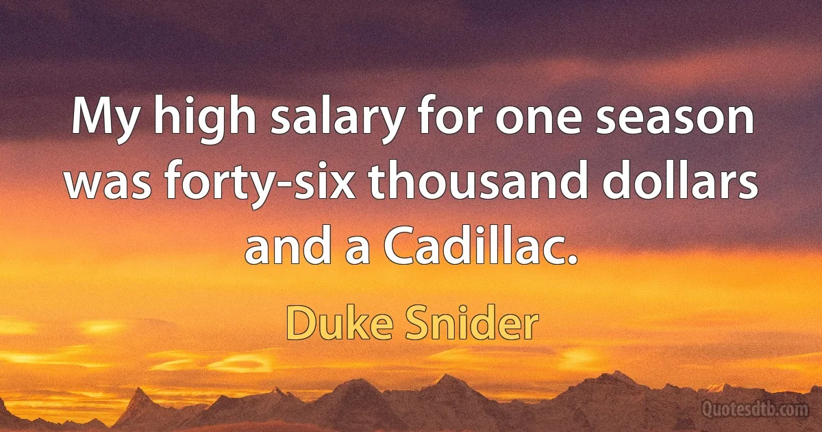 My high salary for one season was forty-six thousand dollars and a Cadillac. (Duke Snider)