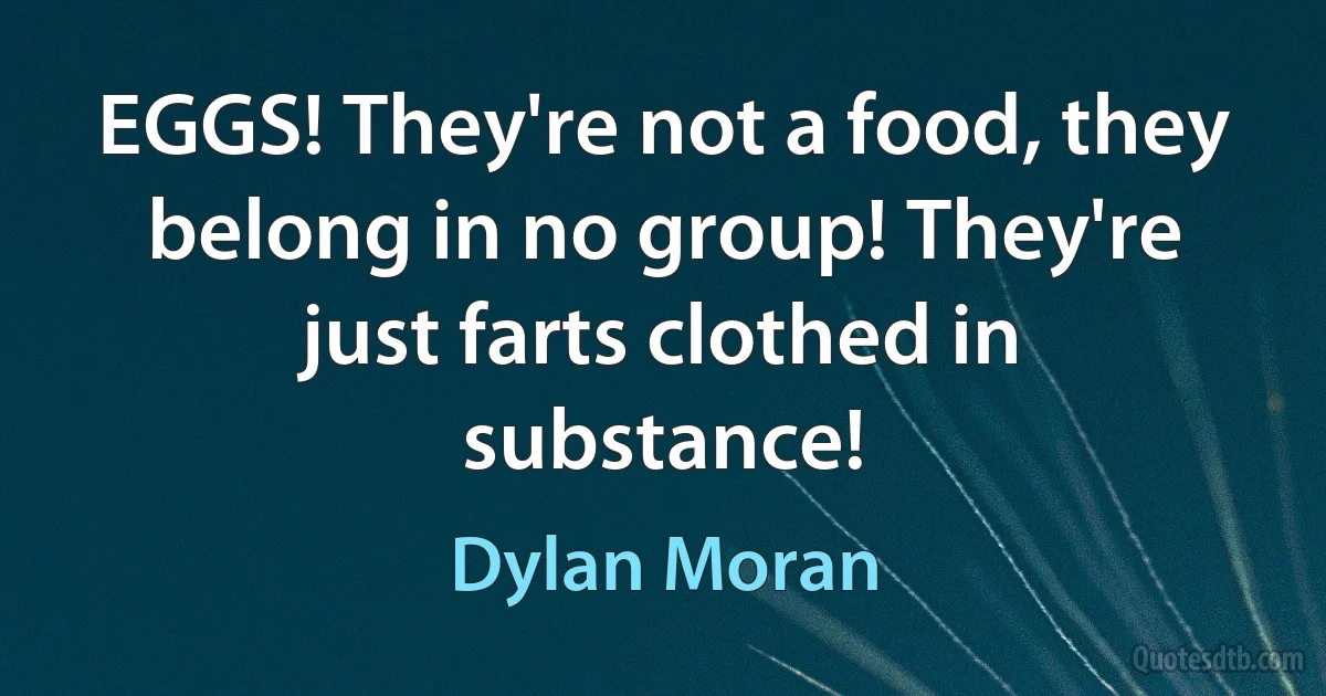 EGGS! They're not a food, they belong in no group! They're just farts clothed in substance! (Dylan Moran)