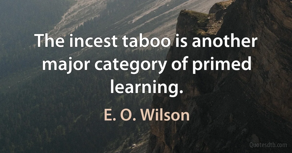 The incest taboo is another major category of primed learning. (E. O. Wilson)