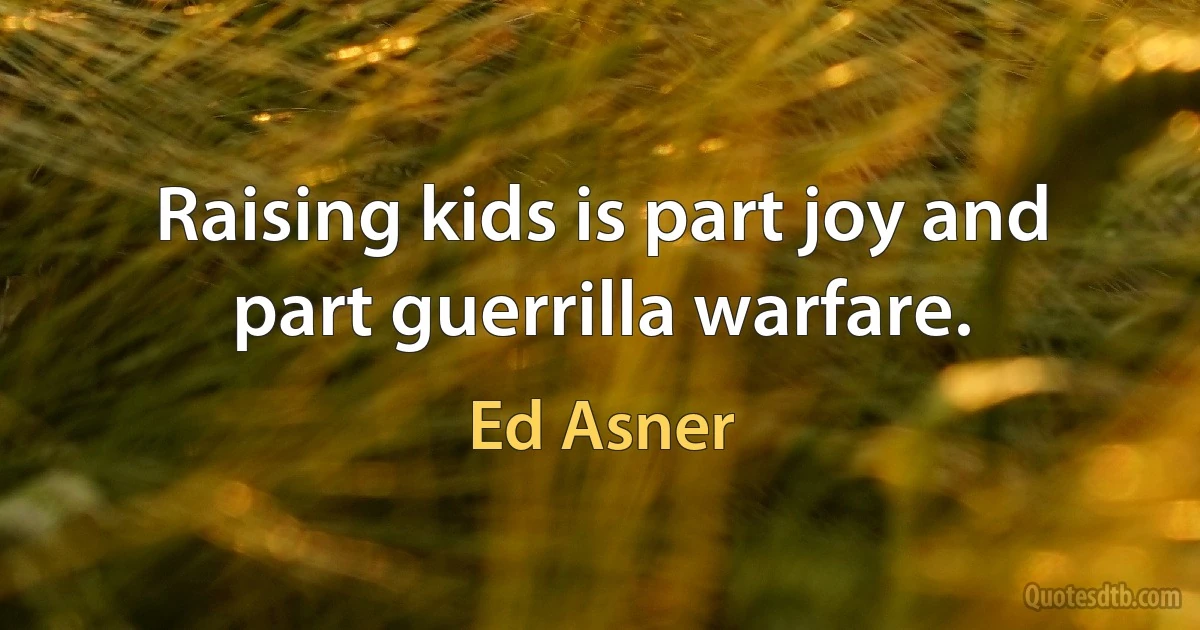 Raising kids is part joy and part guerrilla warfare. (Ed Asner)