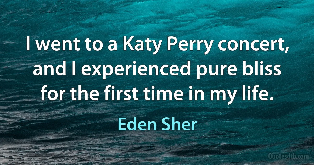 I went to a Katy Perry concert, and I experienced pure bliss for the first time in my life. (Eden Sher)