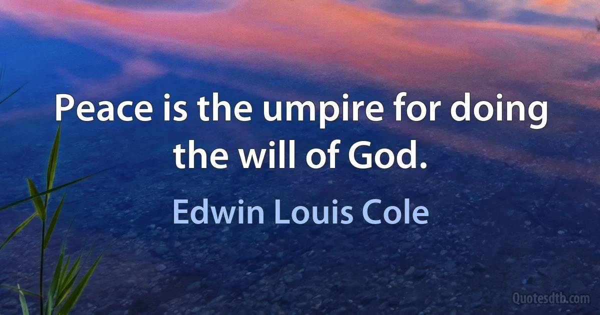 Peace is the umpire for doing the will of God. (Edwin Louis Cole)