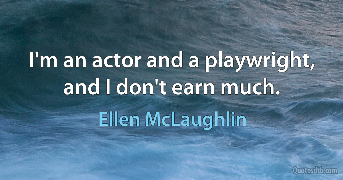 I'm an actor and a playwright, and I don't earn much. (Ellen McLaughlin)