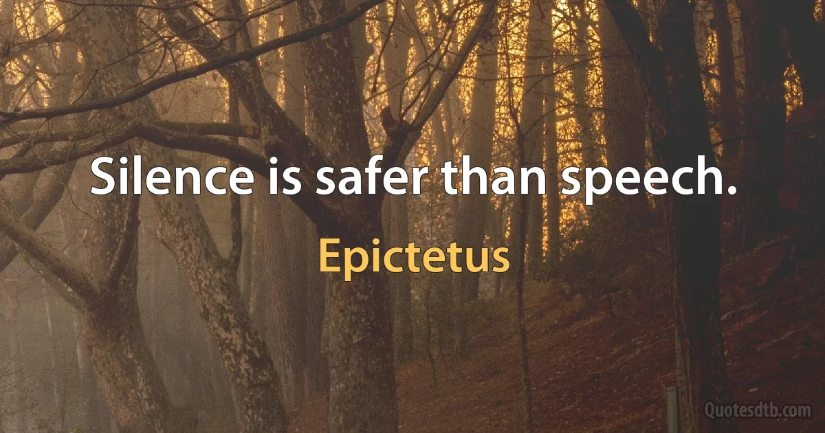 Silence is safer than speech. (Epictetus)