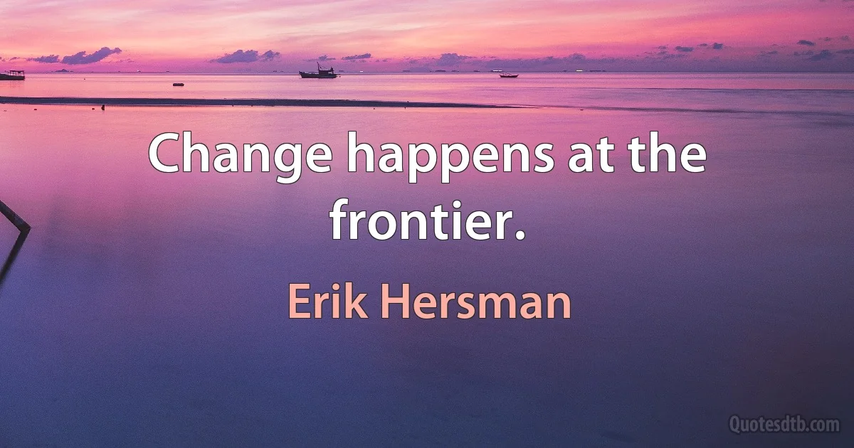 Change happens at the frontier. (Erik Hersman)