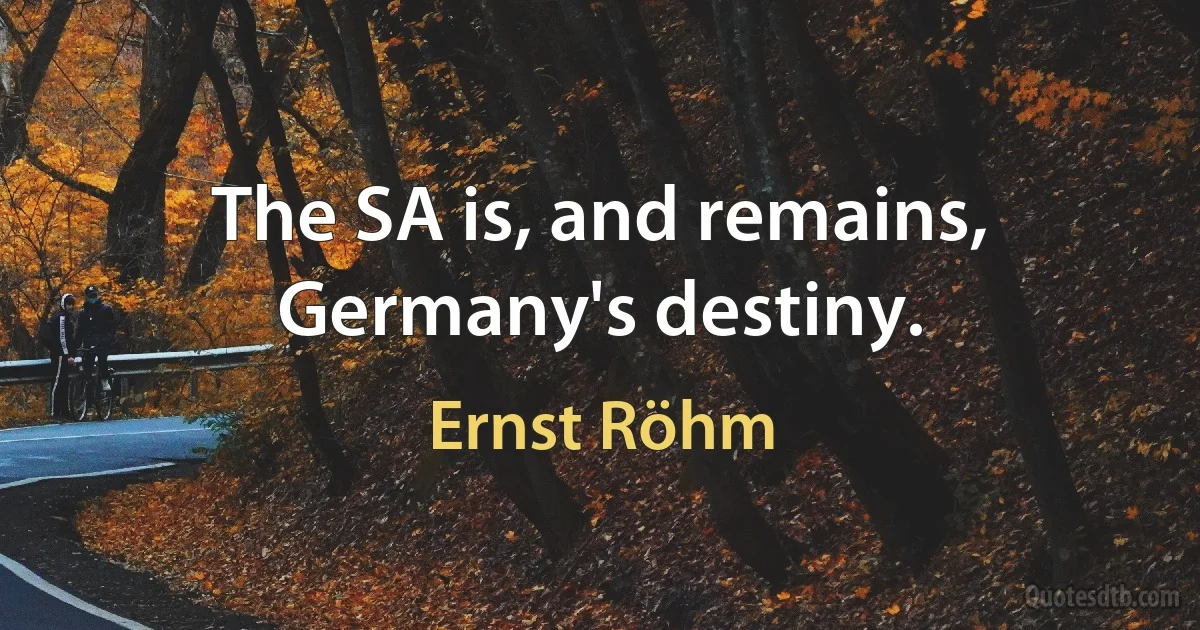 The SA is, and remains, Germany's destiny. (Ernst Röhm)