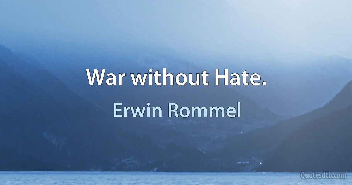 War without Hate. (Erwin Rommel)