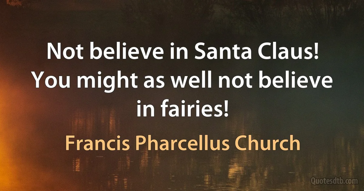 Not believe in Santa Claus! You might as well not believe in fairies! (Francis Pharcellus Church)