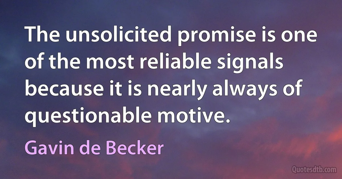 The unsolicited promise is one of the most reliable signals because it is nearly always of questionable motive. (Gavin de Becker)