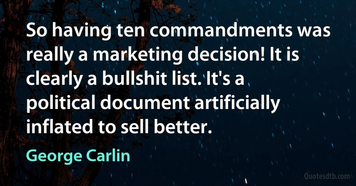 So having ten commandments was really a marketing decision! It is clearly a bullshit list. It's a political document artificially inflated to sell better. (George Carlin)