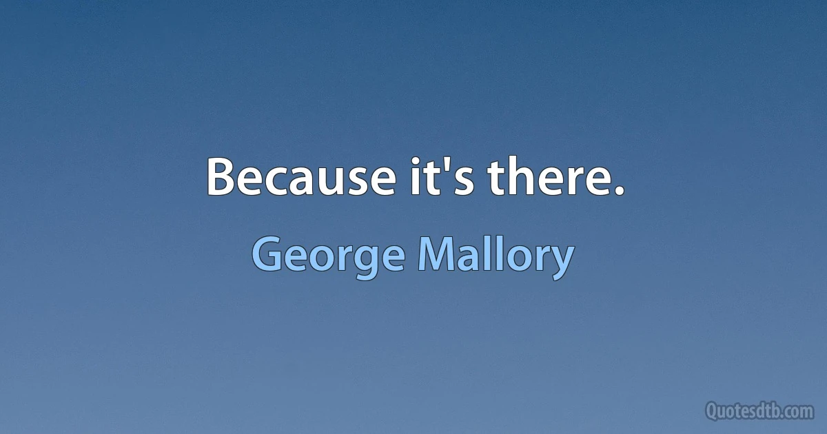 Because it's there. (George Mallory)