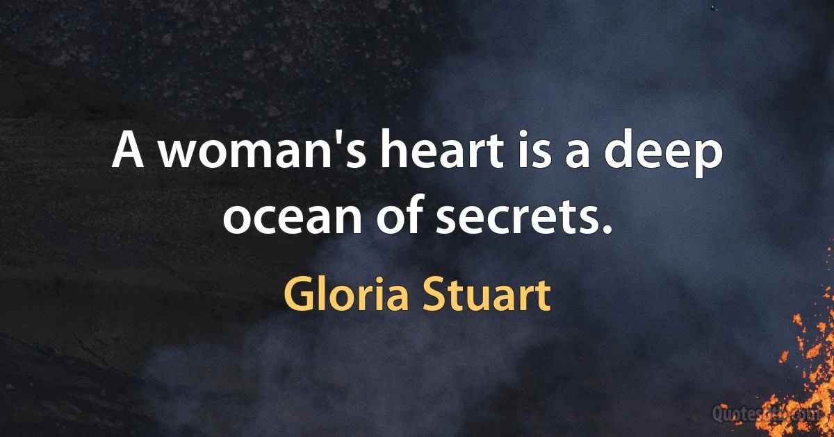 A woman's heart is a deep ocean of secrets. (Gloria Stuart)