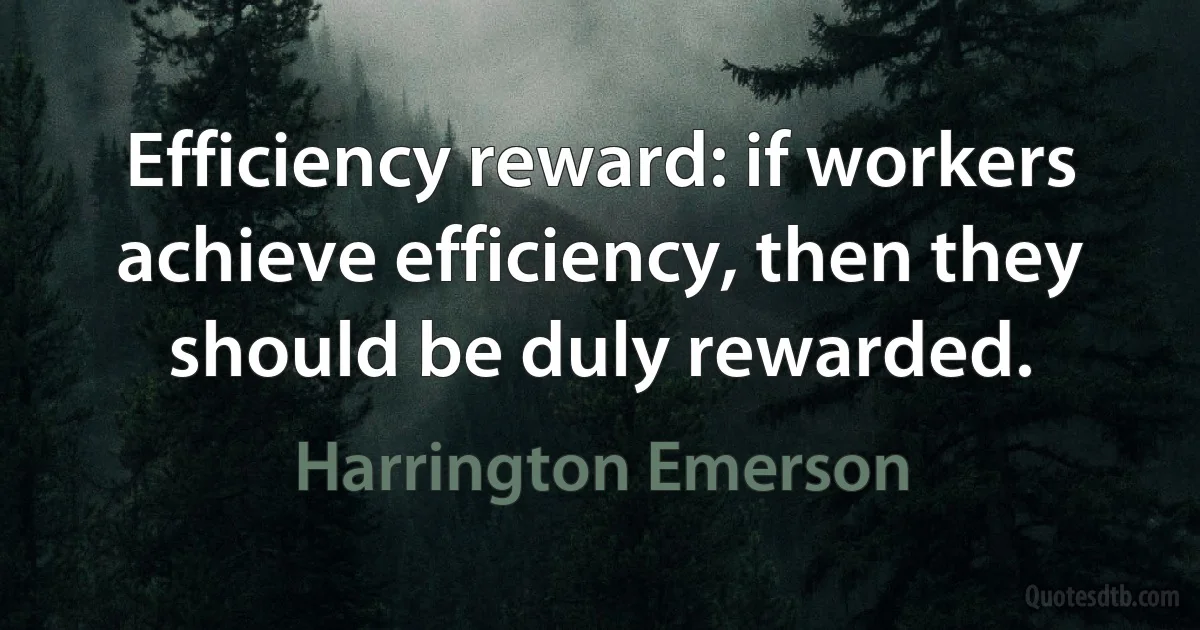 Efficiency reward: if workers achieve efficiency, then they should be duly rewarded. (Harrington Emerson)