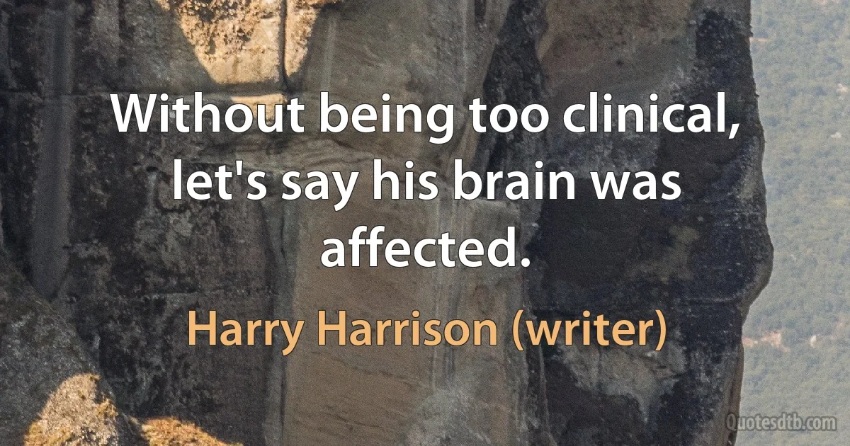 Without being too clinical, let's say his brain was affected. (Harry Harrison (writer))