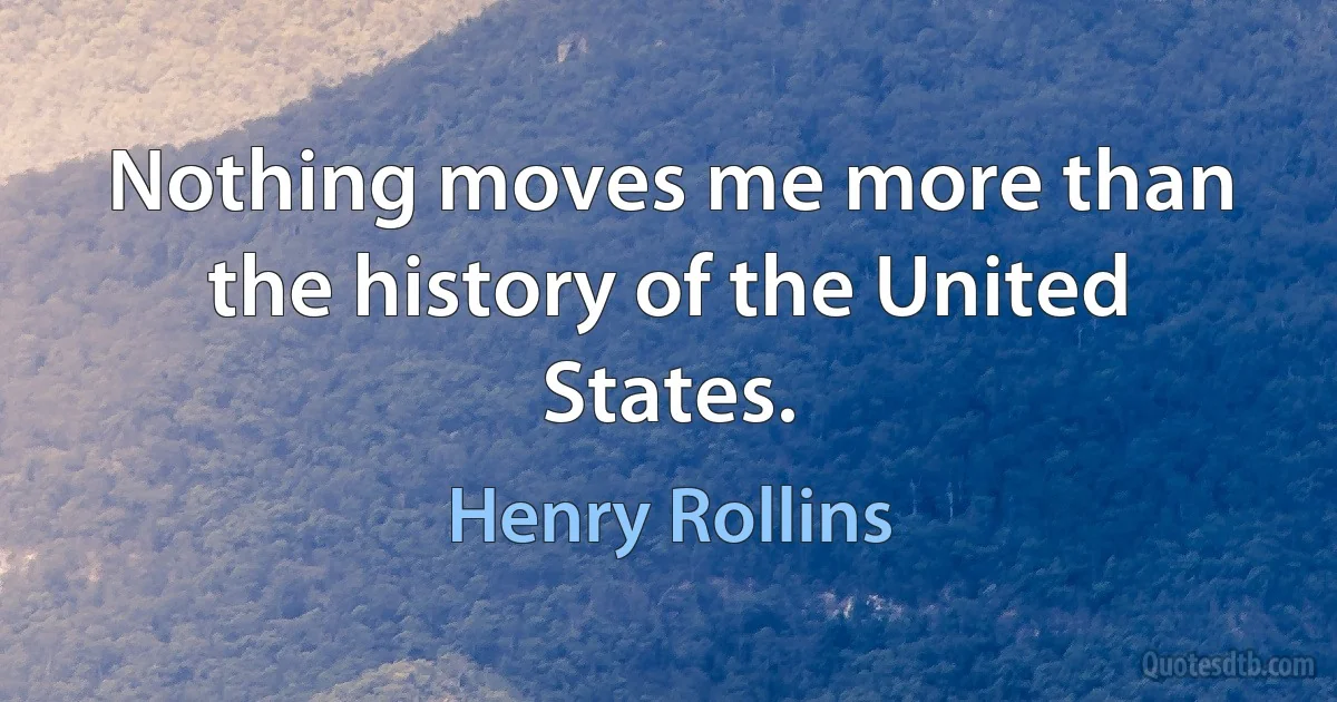 Nothing moves me more than the history of the United States. (Henry Rollins)