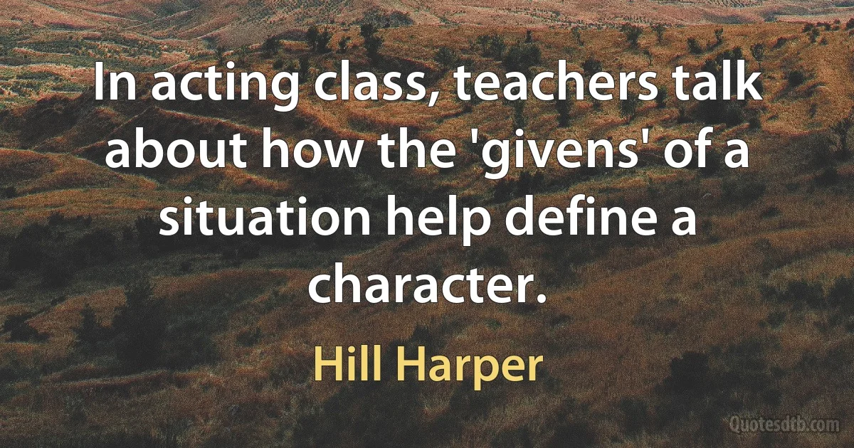 In acting class, teachers talk about how the 'givens' of a situation help define a character. (Hill Harper)