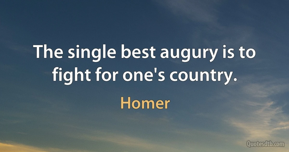 The single best augury is to fight for one's country. (Homer)