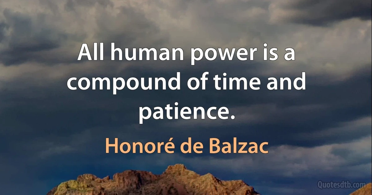 All human power is a compound of time and patience. (Honoré de Balzac)