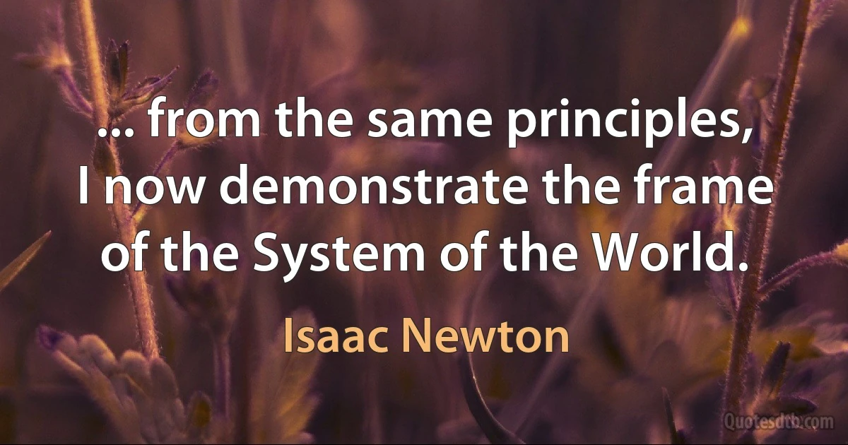 ... from the same principles, I now demonstrate the frame of the System of the World. (Isaac Newton)