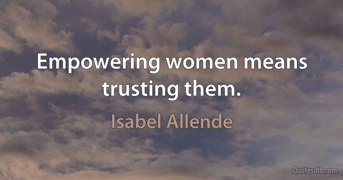 Empowering women means trusting them. (Isabel Allende)