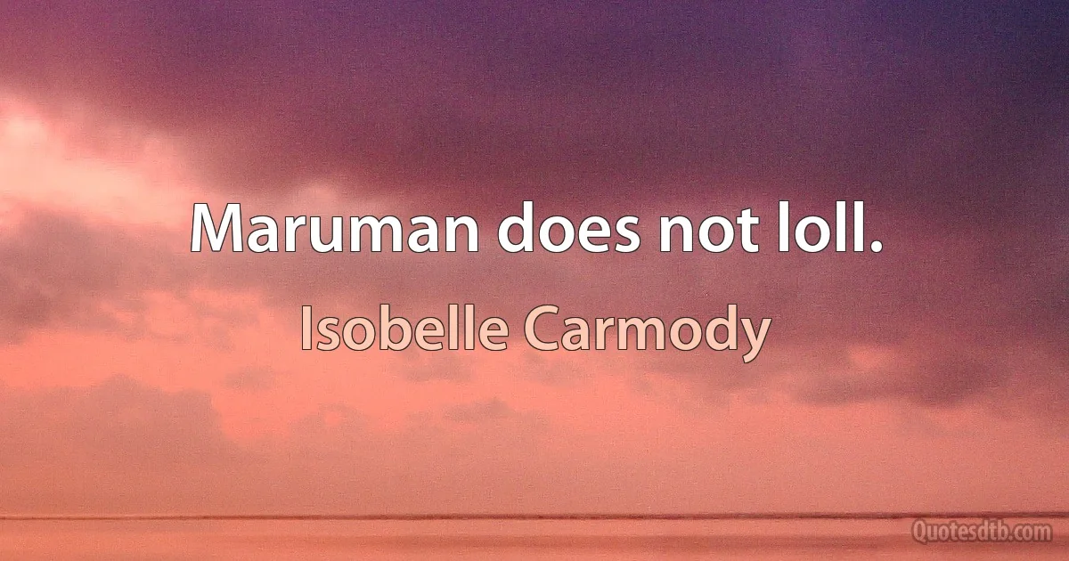 Maruman does not loll. (Isobelle Carmody)