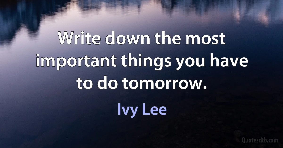 Write down the most important things you have to do tomorrow. (Ivy Lee)