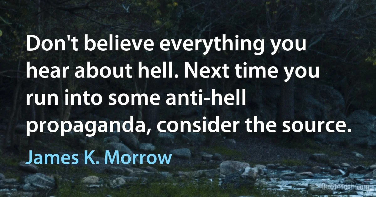 Don't believe everything you hear about hell. Next time you run into some anti-hell propaganda, consider the source. (James K. Morrow)